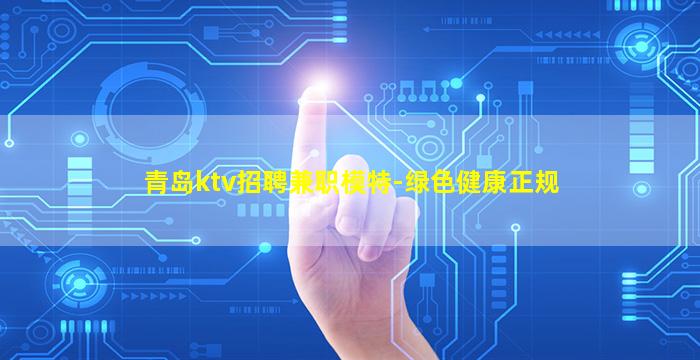 青岛ktv招聘兼职模特-绿色健康正规